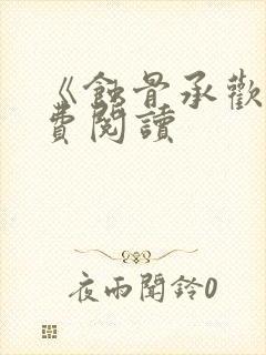 《蚀骨承欢》免费阅读