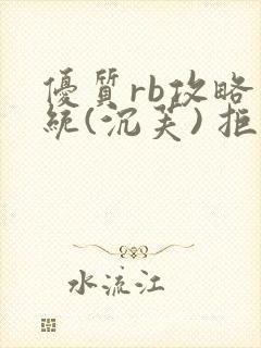 优质rb攻略系统(沉芙) 拒绝改写