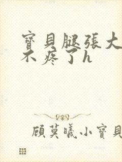 宝贝腿张大点就不疼了h