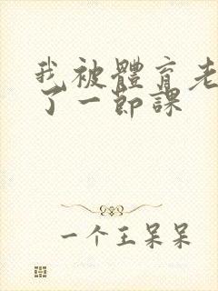 我被体育老师c了一节课