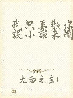 我只喜欢你的人设小说未删减免费观看