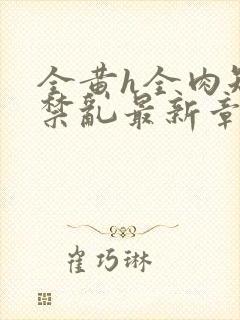 全黄h全肉短篇禁乱最新章节