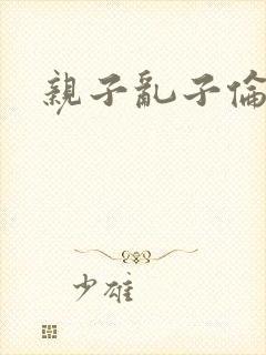 亲子乱子伦系列