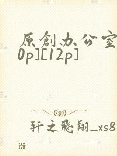 原创办公室[50p][12p]