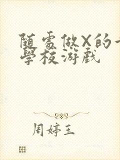 随处做X的世界学校游戏