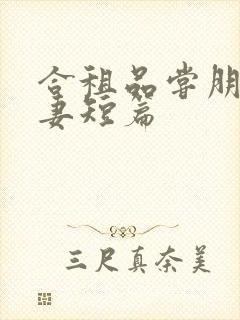 合租品尝朋友娇妻短篇