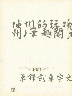 他们的玩物(裴州)笔趣阁免费阅读