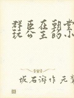 群臣在朝堂上却玩公主的小说