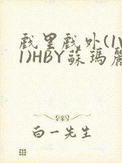 戏里戏外(1V1)HBY苏玛丽全文免费阅读