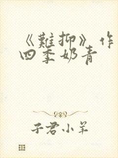 《难抑》作者:四季奶青