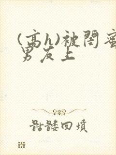 (高h)被闺蜜男友上