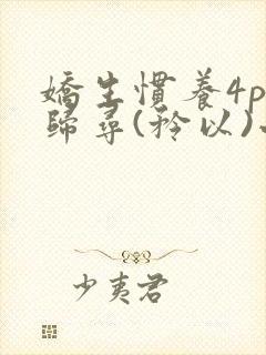 娇生惯养4ph归寻(矜以)小说免费阅读封面