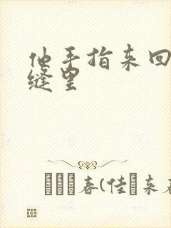 他手指来回在花缝里