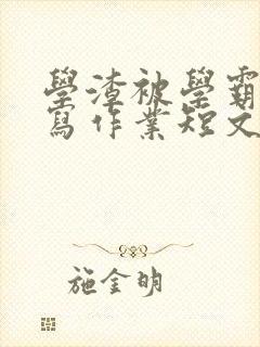 学渣被学霸压着写作业短文