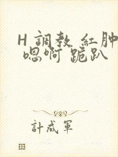 H 调教 红肿 嗯啊 跪趴封面