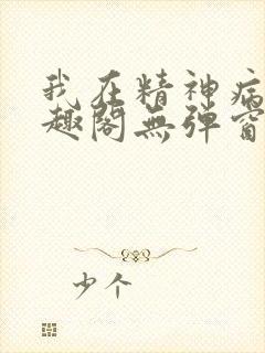 我在精神病院笔趣阁无弹窗