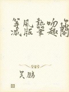 等风热吻你未删减版笔趣阁