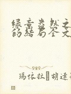 绿意盎然之小东的结局全文笔趣阁在线阅读