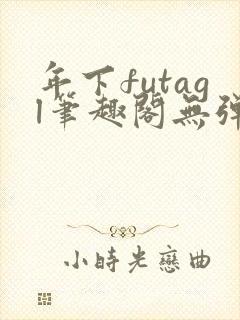 年下futagl笔趣阁无弹窗