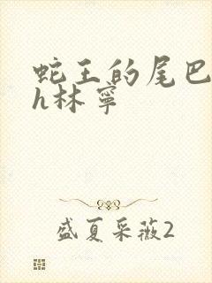 蛇王的尾巴高ah林宁