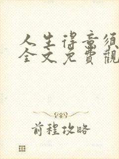 人生得意须纵欢全文免费观看