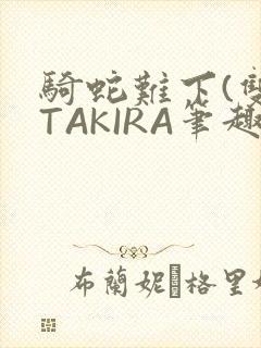 骑蛇难下(双)TAKIRA笔趣阁