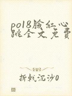 po18脸红心跳全文免费阅读笔趣阁