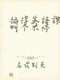 插得英语课代表叫个不停