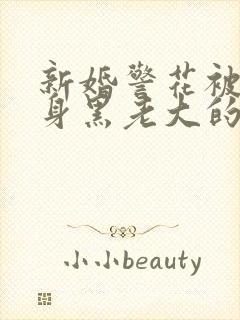 新婚警花被迫献身黑老大的小说