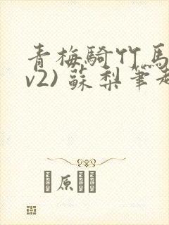 青梅骑竹马(1v2) 苏梨笔趣阁