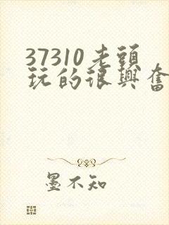 37310老头玩的很兴奋