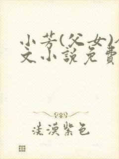 小芳(父女)全文小说免费阅读