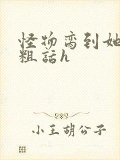 怪物脔到她哭h粗话h