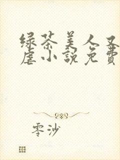 绿茶美人又在求虐小说免费阅读笔趣阁