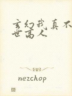 玄幻我真不是盖世高人