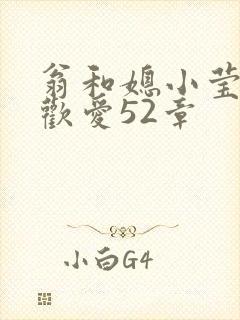 翁和媳小莹浴室欢爱52章