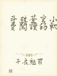 斗破苍穹小说免费阅读的软件