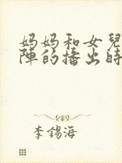 妈妈和女儿齐上阵的播出时间