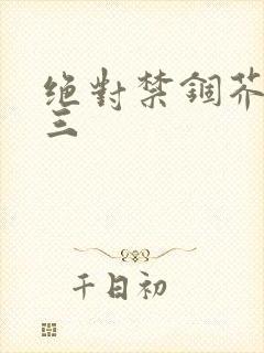 绝对禁锢芥末三三