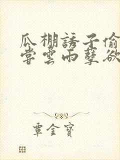 瓜棚诱子偷伦初尝云雨孽欲情缘