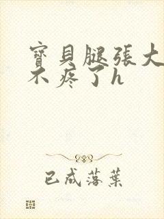 宝贝腿张大点就不疼了h