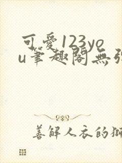 可爱123you笔趣阁无弹窗全文阅读