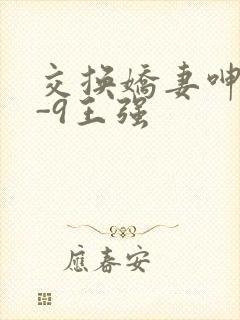 交换娇妻呻吟1-9王强