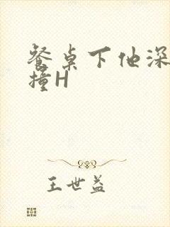 餐桌下他深深顶撞H