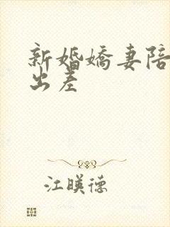 新婚娇妻陪局长出差