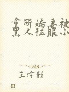 会所娇妻被多个黑人征服小说