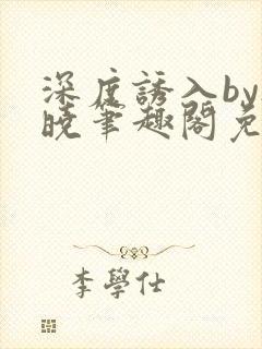 深度诱入by欲晓笔趣阁免费阅读小说