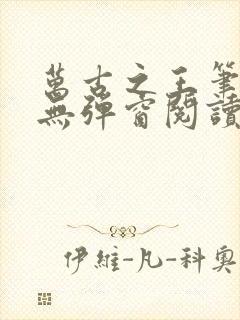 万古之王笔趣阁无弹窗阅读