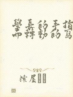 学长的手指在里面转动的写作业呢