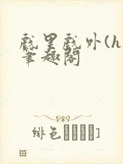 戏里戏外(h)笔趣阁